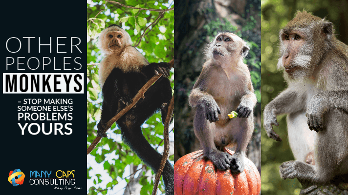 Other peoples monkeys - stop making other peoples problems yours